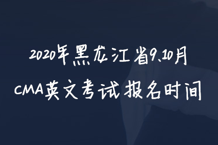 2020年黑龍江省9、10月CMA英文考試報(bào)名時(shí)間