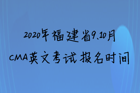 2020年福建省9、10月CMA英文考試報(bào)名時(shí)間
