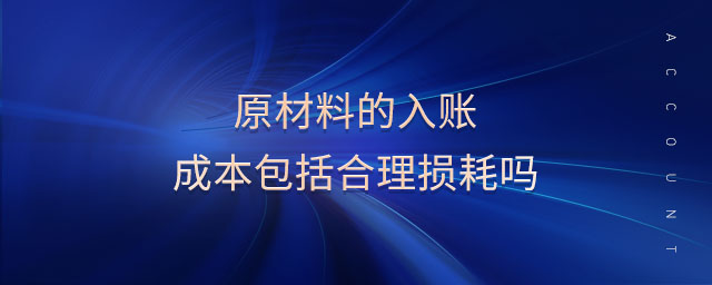 原材料的入賬成本包括合理?yè)p耗嗎