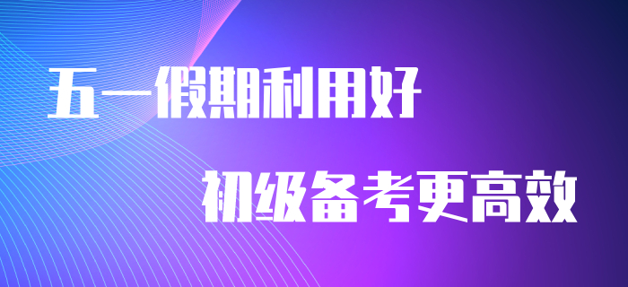 五一假期利用好，備考初級會計更高效！