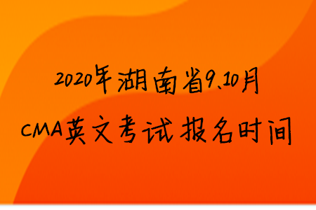 2020年湖南省9、10月CMA英文考試報名時間