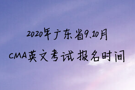 2020年廣東省9、10月CMA英文考試報名時間
