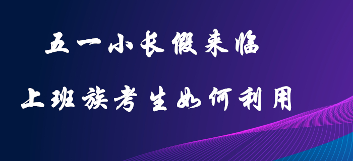 五一小長(zhǎng)假：初級(jí)會(huì)計(jì)上班族考生的復(fù)習(xí)黃金期，這樣利用才不可惜！