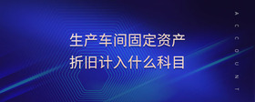 生產(chǎn)車(chē)間固定資產(chǎn)折舊計(jì)入什么科目