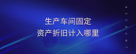 生產(chǎn)車(chē)間固定資產(chǎn)折舊計(jì)入哪里