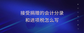 接受捐贈的會計分錄和進項稅怎么寫