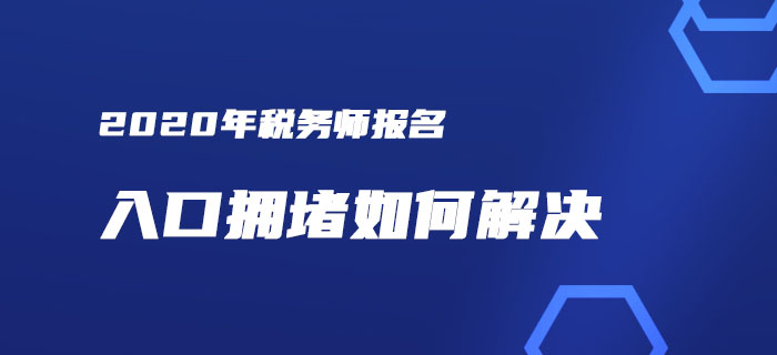 稅務(wù)師報(bào)名入口擁堵？一文解決你的報(bào)考煩惱！