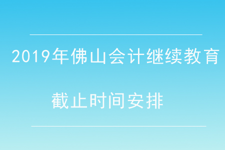 2019年佛山會(huì)計(jì)繼續(xù)教育截止時(shí)間安排
