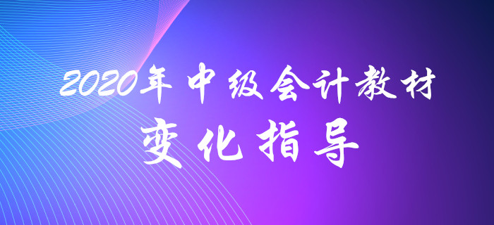 名師解讀！2020年中級會計教材變化分析指導！