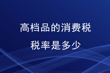 高檔品的消費(fèi)稅稅率是多少？