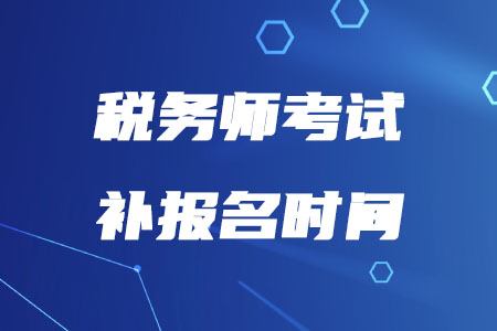 2020年稅務(wù)師報名補報名什么時候開始？
