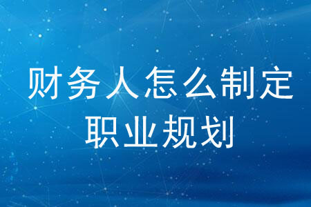 財務(wù)人怎么制定適合自己的職業(yè)規(guī)劃？