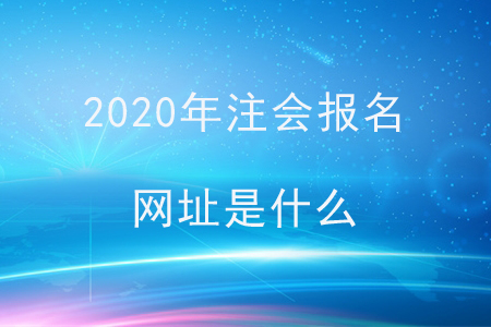 2020年注會報(bào)名網(wǎng)址是什么？