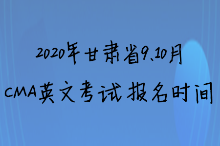 2020年甘肅省9、10月CMA英文考試報名時間