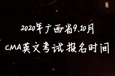 2020年廣西省9、10月CMA英文考試報(bào)名時(shí)間