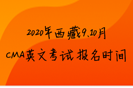 2020年西藏9、10月CMA英文考試報(bào)名時(shí)間