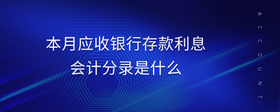 本月應(yīng)收銀行存款利息會計分錄是什么