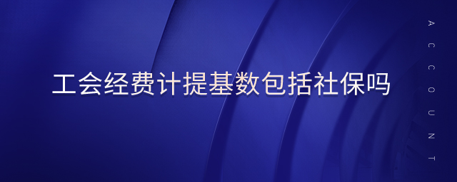 工會經(jīng)費計提基數(shù)包括社保嗎