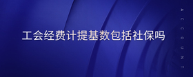 工會經(jīng)費計提基數(shù)包括社保嗎
