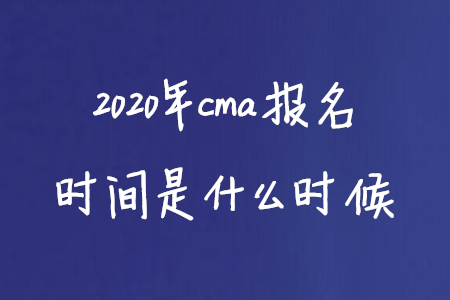 2020年cma報(bào)名時(shí)間是什么時(shí)候