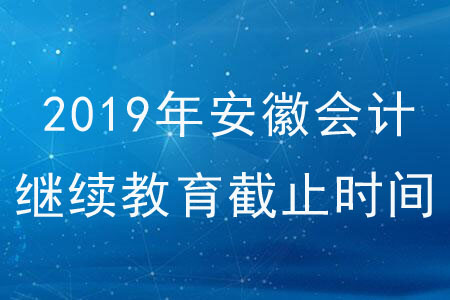 2019年安徽省會(huì)計(jì)繼續(xù)教育截止時(shí)間