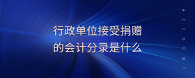 行政單位接受捐贈(zèng)的會(huì)計(jì)分錄是什么