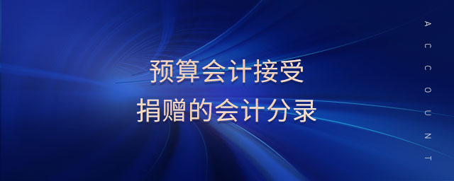 預(yù)算會(huì)計(jì)接受捐贈(zèng)的會(huì)計(jì)分錄