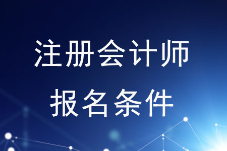 2020年注冊會計師報名條件是什么？速來了解！