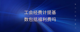 工會經(jīng)費計提基數(shù)包括福利費嗎