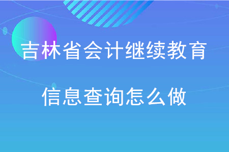 吉林省會(huì)計(jì)繼續(xù)教育信息查詢怎么做？