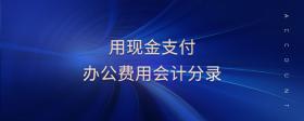 用現(xiàn)金支付辦公費用會計分錄