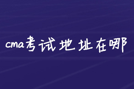cma考試地址在哪