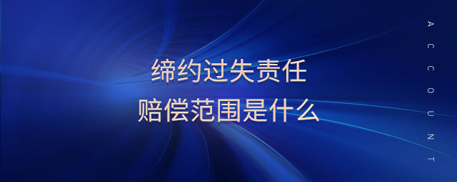 締約過失責(zé)任賠償范圍是什么