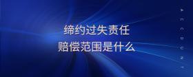 締約過失責(zé)任賠償范圍是什么