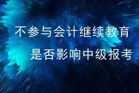 不參與會計繼續(xù)教育是否影響中級報考？