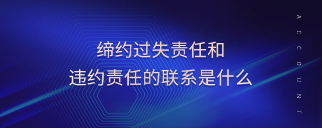 締約過(guò)失責(zé)任和違約責(zé)任的聯(lián)系是什么