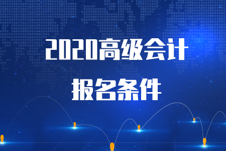 重磅通知！2020年高級會計師考試報名條件已公布！