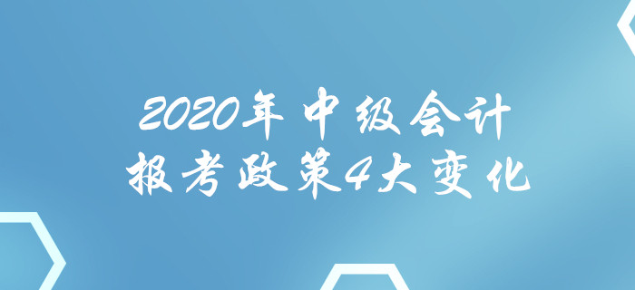 2020年中級(jí)會(huì)計(jì)報(bào)考政策4大變化！每一項(xiàng)都影響報(bào)名！