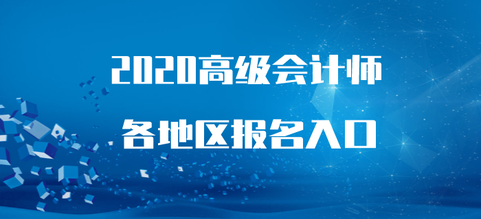 2020年高級會(huì)計(jì)師報(bào)名時(shí)間及入口各地區(qū)匯總