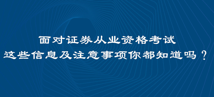 面對(duì)證券從業(yè)資格考試，這些信息及注意事項(xiàng)你都知道嗎？