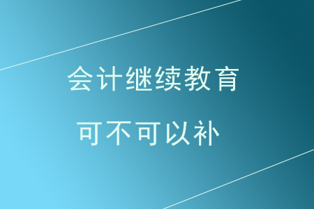 會(huì)計(jì)繼續(xù)教育可不可以補(bǔ)？