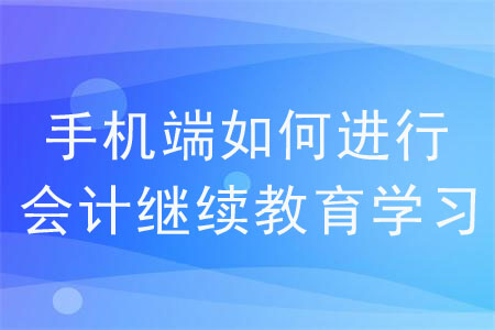 手機端如何進行會計繼續(xù)教育學習？