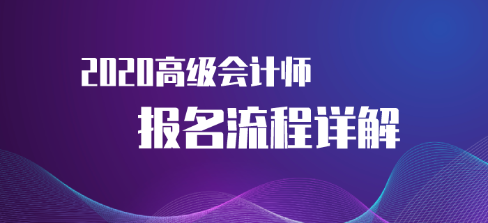 2020年高級會(huì)計(jì)師考試報(bào)名流程來襲！速來了解！