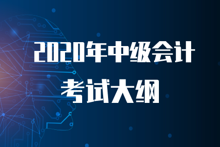 2020年中級會計考試大綱有什么內(nèi)容？