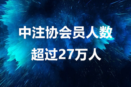 注會(huì)考生注意啦！中注協(xié)會(huì)員人數(shù)超過(guò)27萬(wàn)人