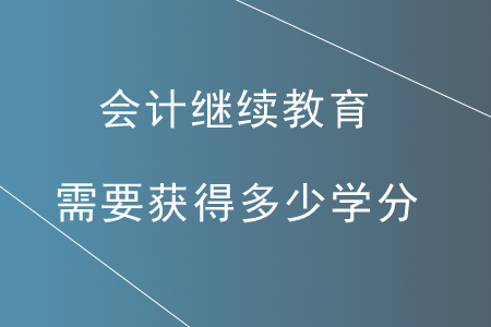 會(huì)計(jì)繼續(xù)教育需要獲得多少學(xué)分？