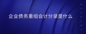 企業(yè)債務(wù)重組會(huì)計(jì)分錄是什么