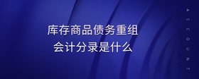 庫(kù)存商品債務(wù)重組會(huì)計(jì)分錄是什么