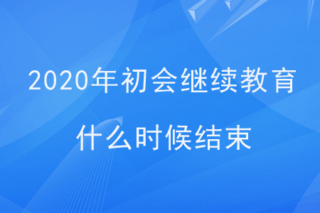 2020年初會(huì)繼續(xù)教育什么時(shí)候結(jié)束？