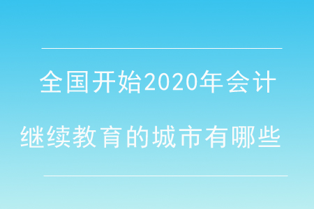 全國開始2020年會(huì)計(jì)繼續(xù)教育的城市有哪些？
